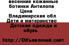 весенние кожанные ботинки Антилопа › Цена ­ 700 - Владимирская обл. Дети и материнство » Детская одежда и обувь   